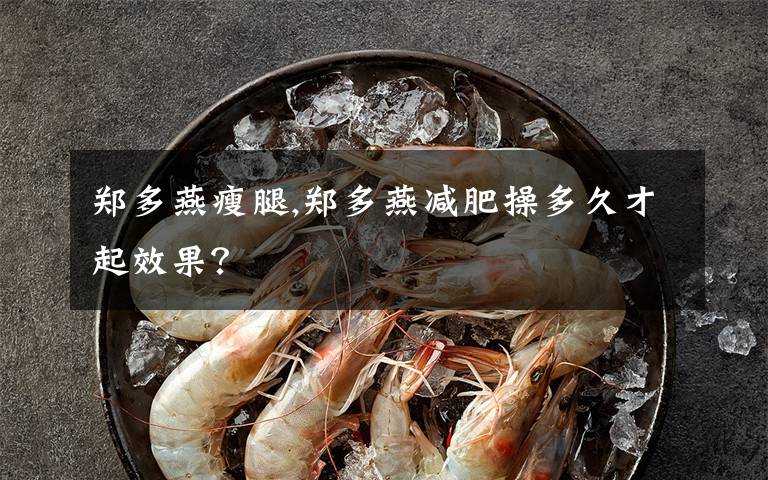 郑多燕瘦腿,郑多燕减肥操多久才起效果？