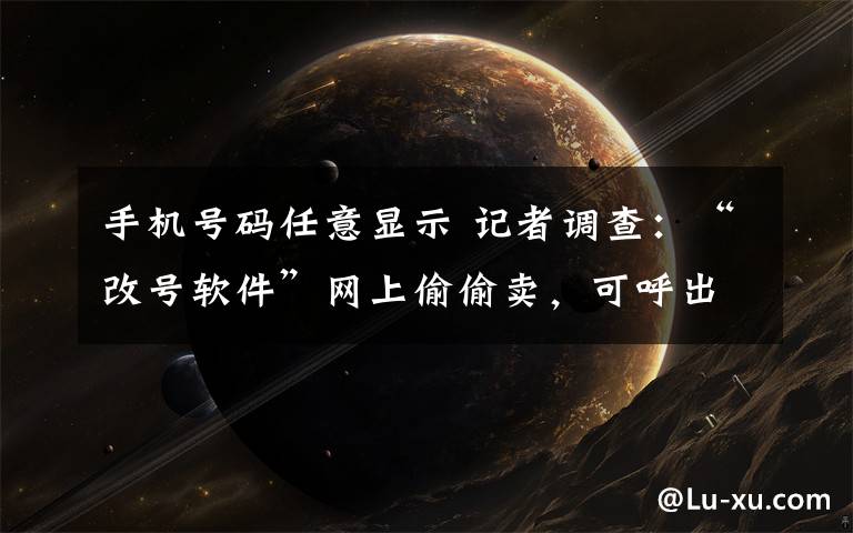 手机号码任意显示 记者调查:“改号软件”网上偷偷卖,可呼出任意11位号码