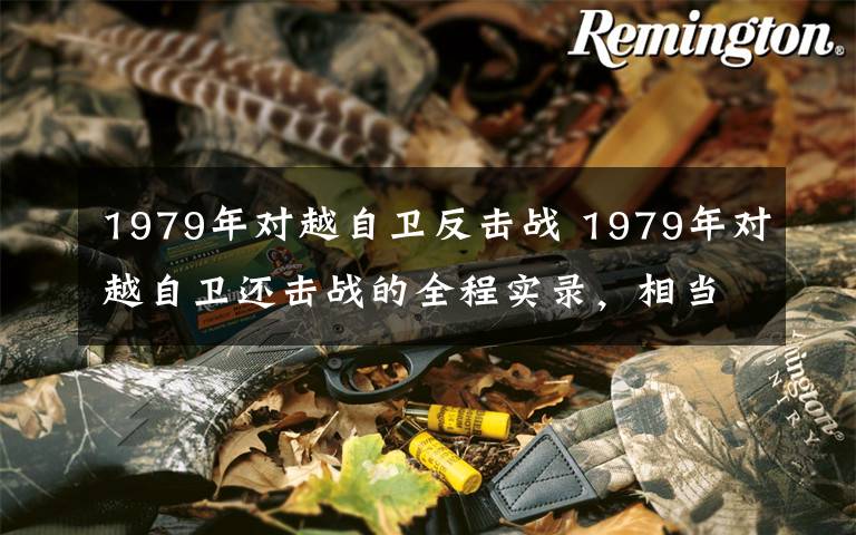 1979年对越自卫反击战 1979年对越自卫还击战的全程实录,相当震憾,发给大家一起看看!