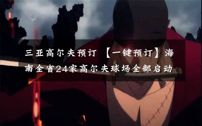 三亚高尔夫预订 【一键预订】海南全省24家高尔夫球场全部启动