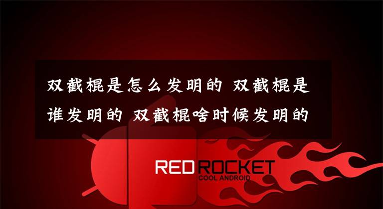 双截棍是怎么发明的 双截棍是谁发明的 双截棍啥时候发明的