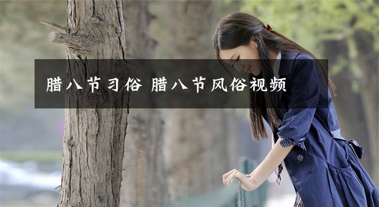 腊八节习俗 腊八节风俗视频