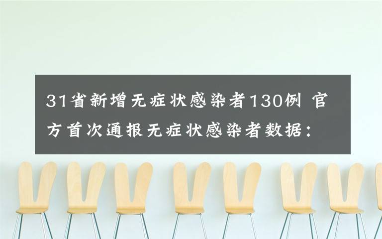 31省新增无症状感染者130例 官方首次通报无症状感染者数据：31省份昨日新增130例