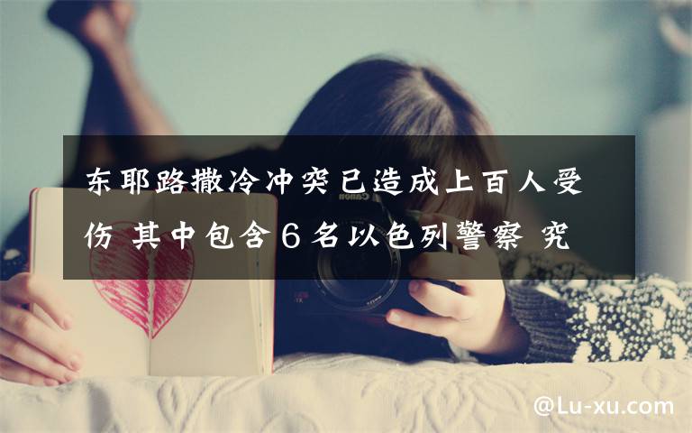 东耶路撒冷冲突已造成上百人受伤 其中包含6名以色列警察 究竟发生了什么?