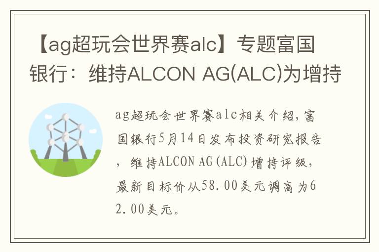 【ag超玩会世界赛alc】专题富国银行:维持ALCON AG(ALC)为增持评级,目标价为62.00美元