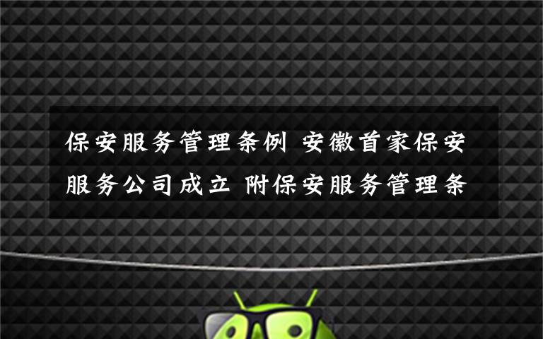 保安服务管理条例 安徽首家保安服务公司成立 附保安服务管理条例法律解读