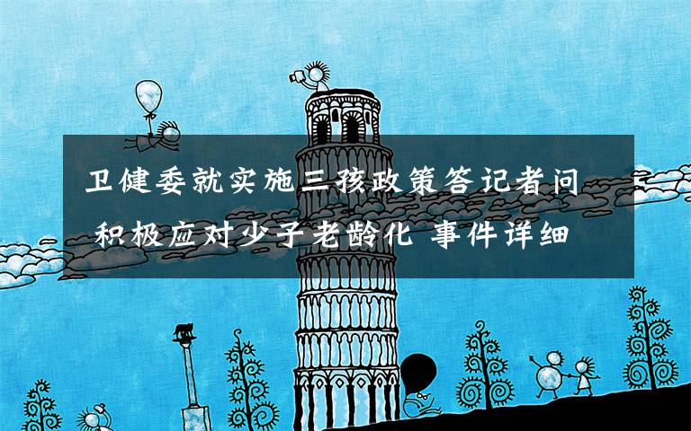 卫健委就实施三孩政策答记者问 积极应对少子老龄化 事件详细经过!