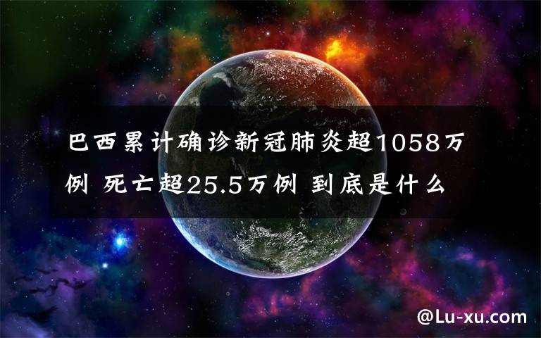 巴西累计确诊新冠肺炎超1058万例 死亡超25.5万例 到底是什么状况?