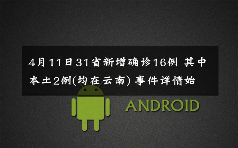 4月11日31省新增确诊16例 其中本土2例(均在云南) 事件详情始末介绍!