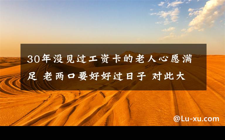 30年没见过工资卡的老人心愿满足 老两口要好好过日子 对此大家怎么看？