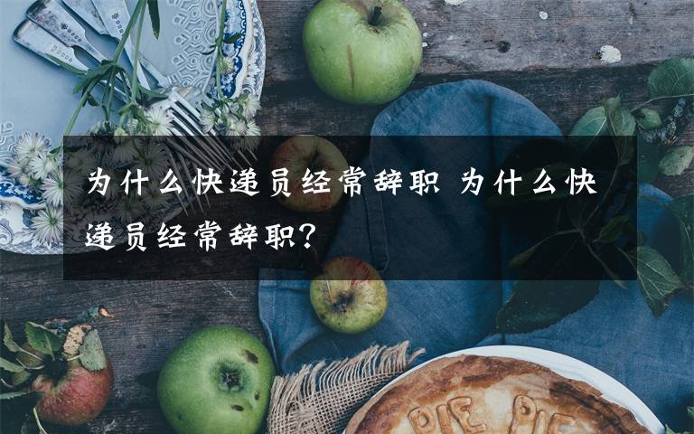 为什么快递员经常辞职 为什么快递员经常辞职?