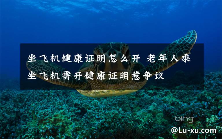 坐飞机健康证明怎么开 老年人乘坐飞机需开健康证明惹争议