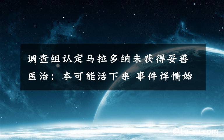 调查组认定马拉多纳未获得妥善医治:本可能活下来 事件详情始末介绍!