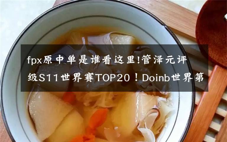 fpx原中单是谁看这里!管泽元评级S11世界赛TOP20!Doinb世界第一中单,Ruler世界第二AD