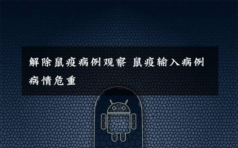 解除鼠疫病例观察 鼠疫输入病例病情危重