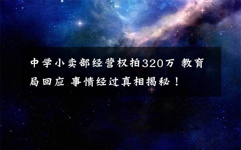 中学小卖部经营权拍320万 教育局回应 事情经过真相揭秘!
