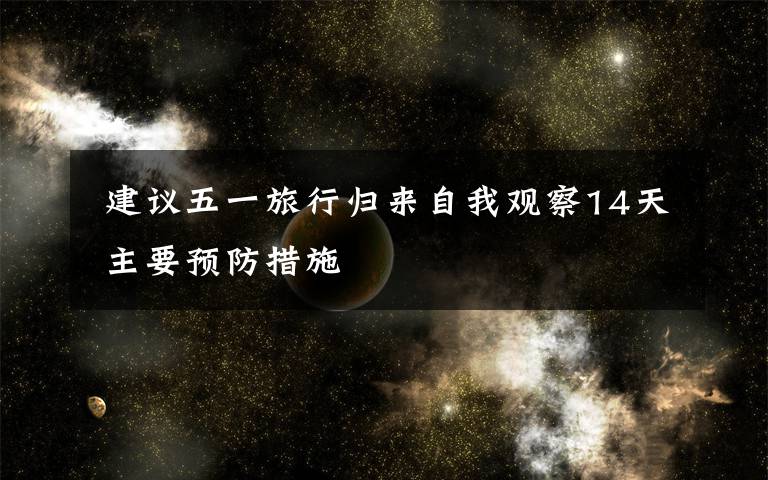 建议五一旅行归来自我观察14天 主要预防措施