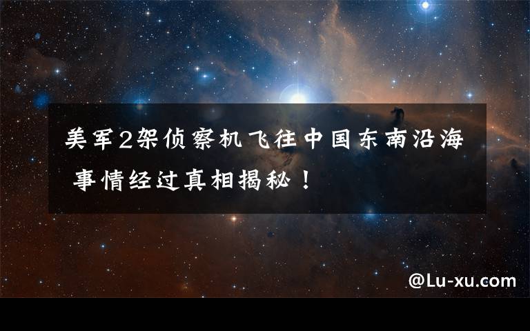 美军2架侦察机飞往中国东南沿海 事情经过真相揭秘!