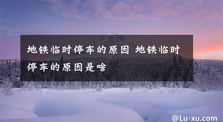 地铁临时停车的原因 地铁临时停车的原因是啥