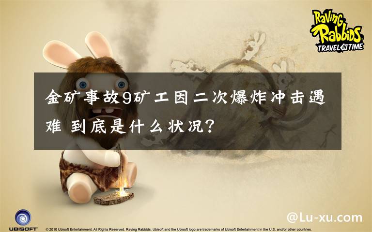 金矿事故9矿工因二次爆炸冲击遇难 到底是什么状况?