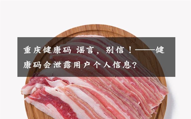 重庆健康码 谣言,别信!——健康码会泄露用户个人信息?