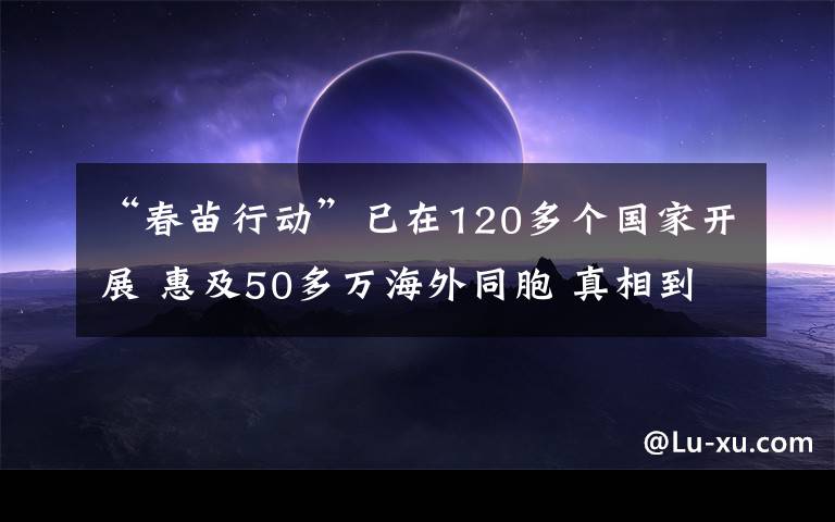 “春苗行动”已在120多个国家开展 惠及50多万海外同胞 真相到底是怎样的？