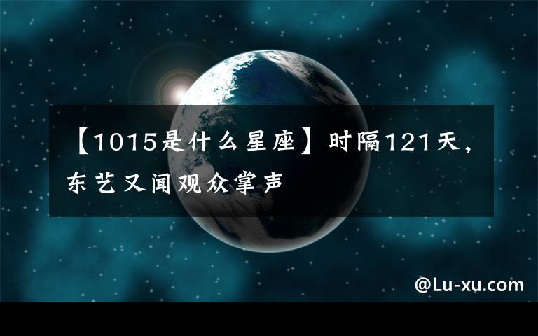 【1015是什么星座】时隔121天，东艺又闻观众掌声