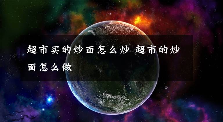 超市买的炒面怎么炒 超市的炒面怎么做