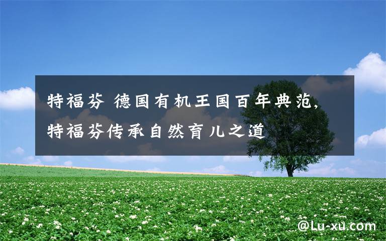特福芬 德国有机王国百年典范,特福芬传承自然育儿之道