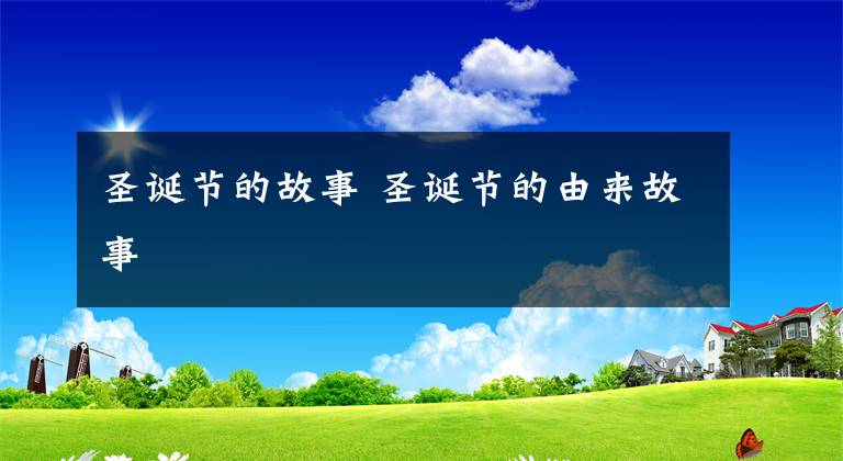 圣诞节的故事 圣诞节的由来故事