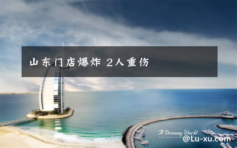 山东门店爆炸 2人重伤