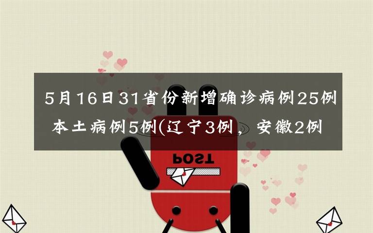 5月16日31省份新增确诊病例25例 本土病例5例(辽宁3例,安徽2例) 具体是啥情况?