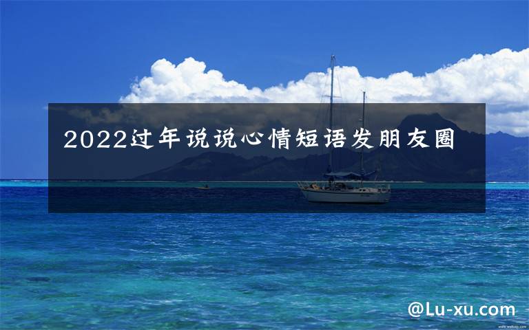 2022过年说说心情短语发朋友圈