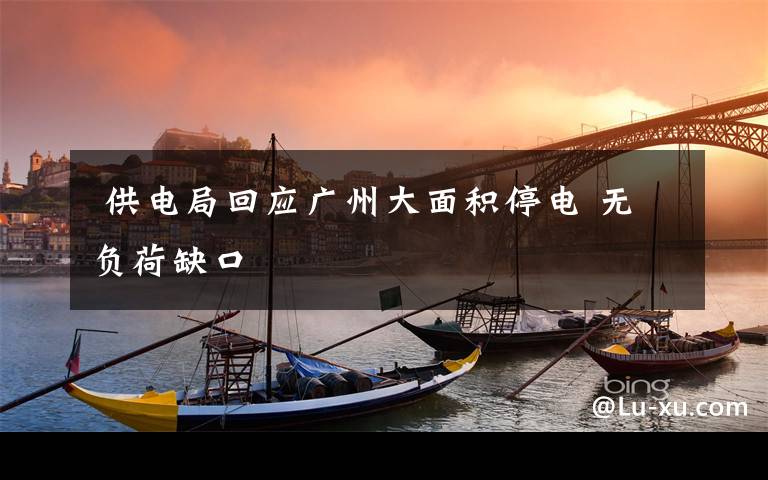 供电局回应广州大面积停电 无负荷缺口