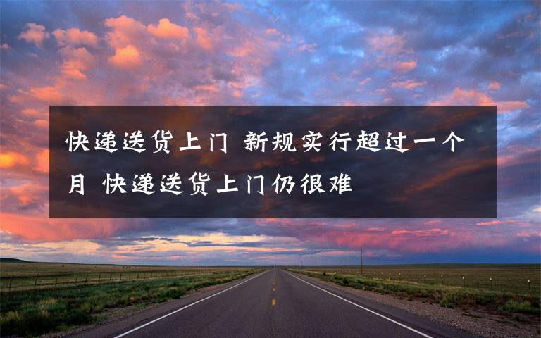 快递送货上门 新规实行超过一个月 快递送货上门仍很难