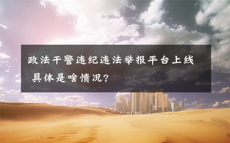 政法干警违纪违法举报平台上线 具体是啥情况?
