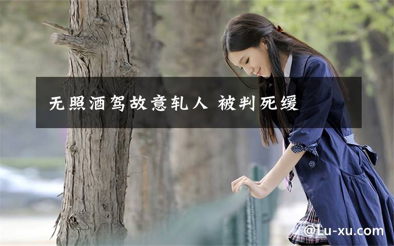 无照酒驾故意轧人 被判死缓