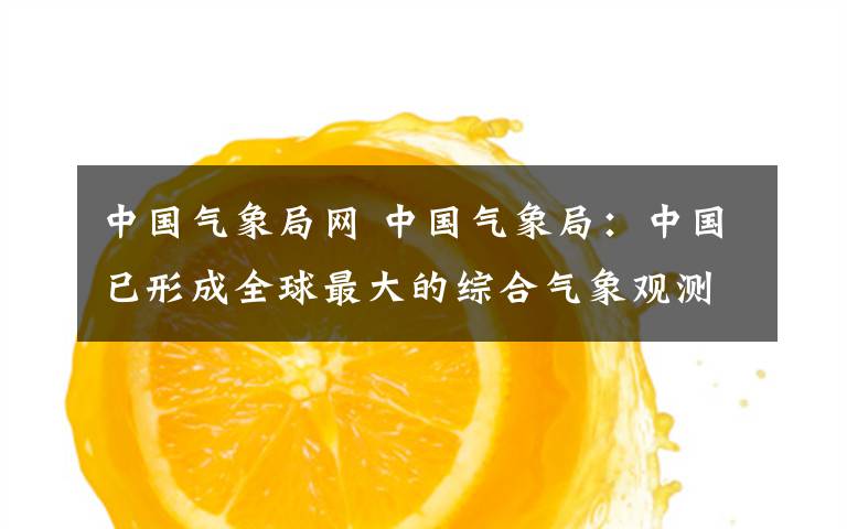中国气象局网 中国气象局:中国已形成全球最大的综合气象观测网