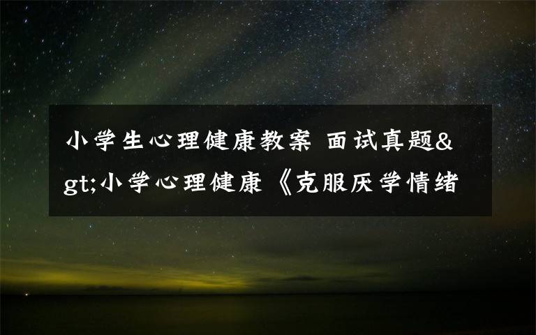 小学生心理健康教案 面试真题>小学心理健康《克服厌学情绪》教学设计