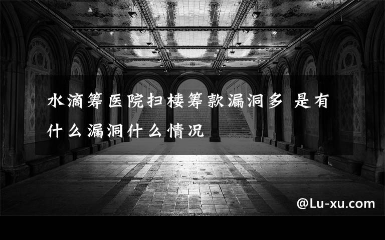 水滴筹医院扫楼筹款漏洞多 是有什么漏洞什么情况