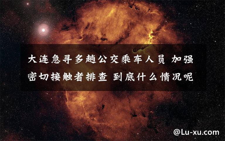 大连急寻多趟公交乘车人员 加强密切接触者排查 到底什么情况呢?
