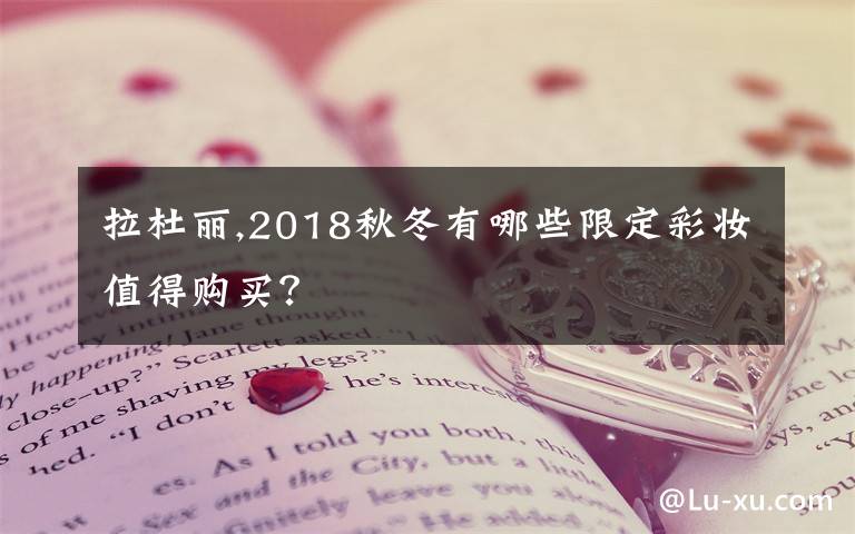 拉杜丽,2018秋冬有哪些限定彩妆值得购买?