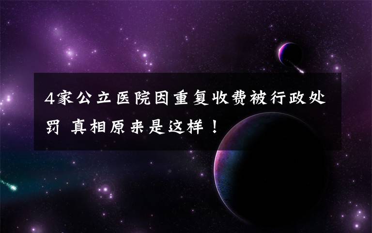 4家公立医院因重复收费被行政处罚 真相原来是这样!
