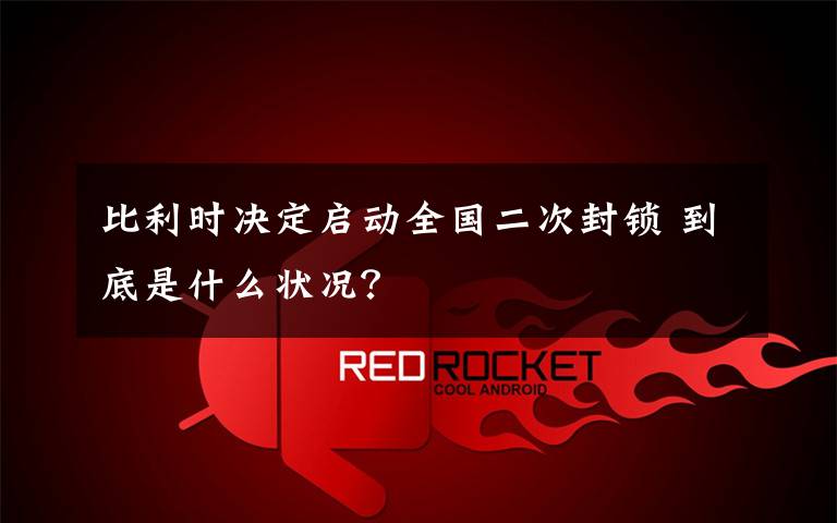 比利时决定启动全国二次封锁 到底是什么状况?