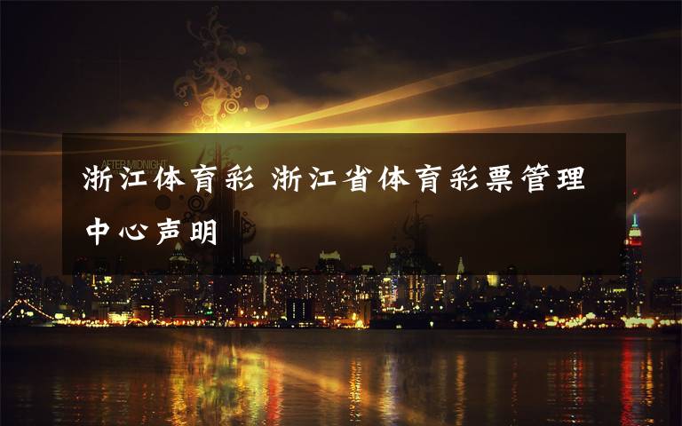 浙江体育彩 浙江省体育彩票管理中心声明