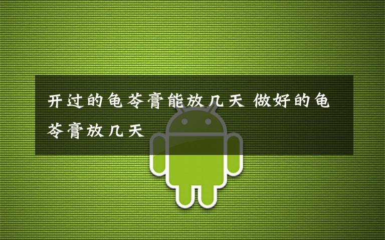 开过的龟苓膏能放几天 做好的龟苓膏放几天