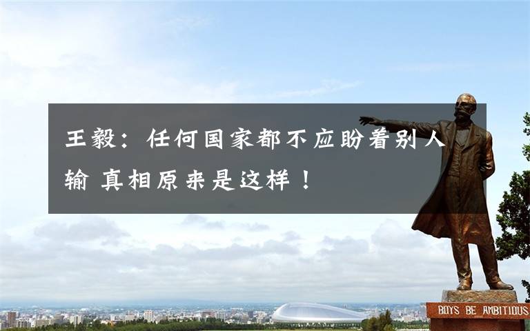 王毅:任何国家都不应盼着别人输 真相原来是这样!