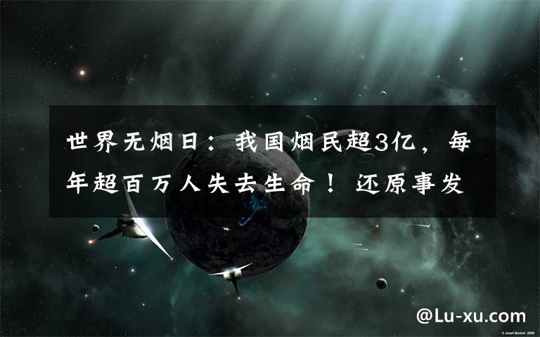 世界无烟日：我国烟民超3亿，每年超百万人失去生命！ 还原事发经过及背后原因！