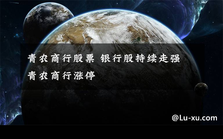 青农商行股票 银行股持续走强 青农商行涨停