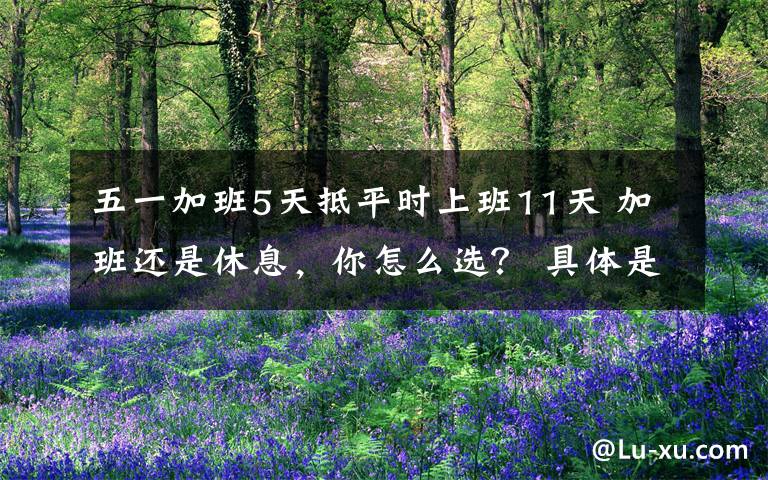 五一加班5天抵平时上班11天 加班还是休息,你怎么选? 具体是什么情况?